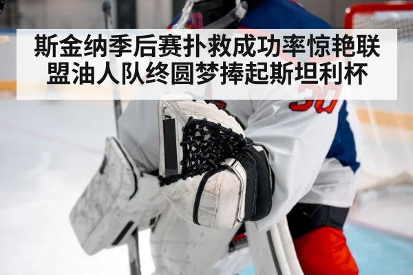 斯金纳季后赛扑救成功率惊艳联盟油人队终圆梦捧起斯坦利杯