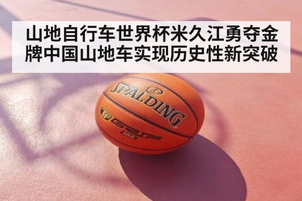 山地自行车世界杯米久江勇夺金牌中国山地车实现历史性新突破