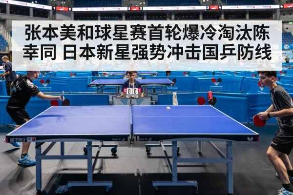张本美和球星赛首轮爆冷淘汰陈幸同 日本新星强势冲击国乒防线