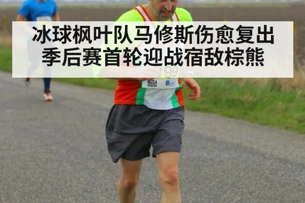 冰球枫叶队马修斯伤愈复出季后赛首轮迎战宿敌棕熊