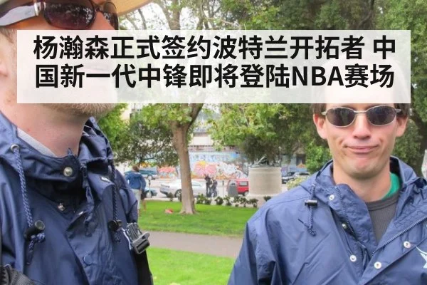 杨瀚森正式签约波特兰开拓者 中国新一代中锋即将登陆NBA赛场