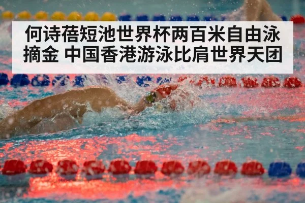 何诗蓓短池世界杯两百米自由泳摘金 中国香港游泳比肩世界天团